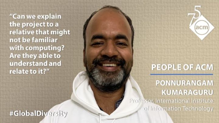 image of Ponnurangam-Kumaraguru; quote: "Can we explain the project to a relative that might not be familiar with computing? Are they able to understand and relate to it?”